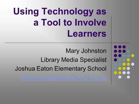 Using Technology as a Tool to Involve Learners Mary Johnston Library Media Specialist Joshua Eaton Elementary School