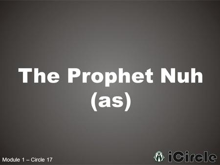 Module 1 – Circle 17 The Prophet Nuh (as). Module 1 – Circle 17 Who was Nuh (as)? Ibn Abbas narrated that the Prophet Muhammad pbuh said: The period.