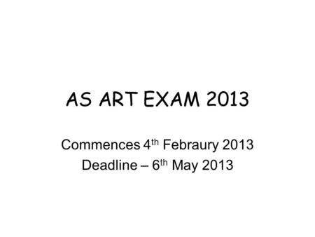 AS ART EXAM 2013 Commences 4 th Febraury 2013 Deadline – 6 th May 2013.