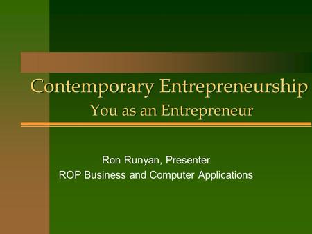 Contemporary Entrepreneurship You as an Entrepreneur Contemporary Entrepreneurship You as an Entrepreneur Ron Runyan, Presenter ROP Business and Computer.