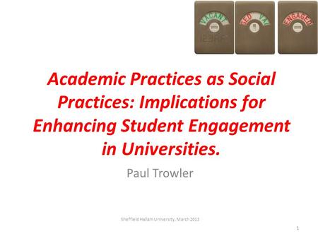 Academic Practices as Social Practices: Implications for Enhancing Student Engagement in Universities. Paul Trowler Sheffield Hallam University, March.