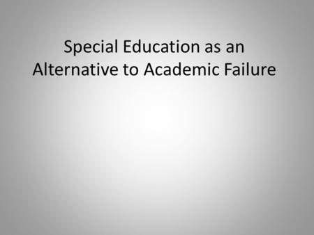 Special Education as an Alternative to Academic Failure.