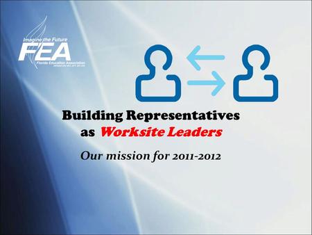Building Representatives as Worksite Leaders Our mission for 2011-2012.