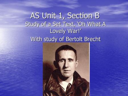 AS Unit 1, Section B Study of a Set Text, Oh What A Lovely War! With study of Bertolt Brecht.