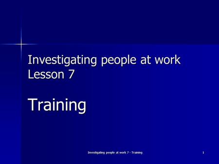 Investigating people at work 7 - Training 1 Investigating people at work Lesson 7 Training.