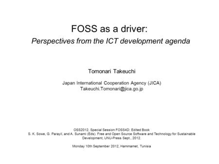 FOSS as a driver: Perspectives from the ICT development agenda Tomonari Takeuchi Japan International Cooperation Agency (JICA)
