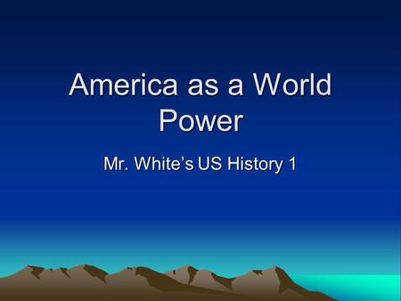 America as a World Power Mr. Whites US History 1.