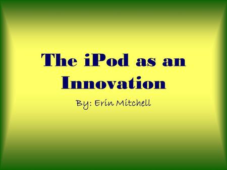 The iPod as an Innovation By: Erin Mitchell. The Innovation- Development Process.