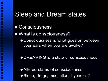 Sleep and Dream states n Consciousness n What is consciousness? u Consciousness is what goes on between your ears when you are awake? u DREAMING is a state.