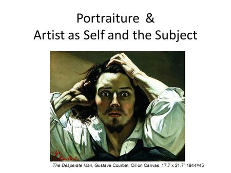 Portraiture & Artist as Self and the Subject The Desperate Man, Gustave Courbet, Oil on Canvas, 17.7 x 21.7 1844=45.