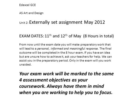 Edexcel GCE AS Art and Design Unit 2: Externally set assignment May 2012 EXAM DATES: 11 th and 12 th of May (8 Hours in total) From now until the exam.