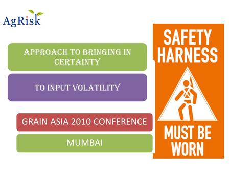 Approach to bringing in Certainty To input volatility GRAIN ASIA 2010 CONFERENCEMUMBAI.