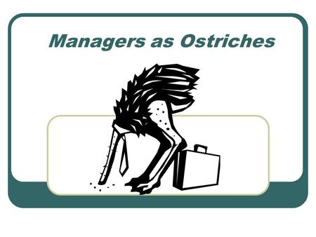 Managers as Ostriches. Presented by Team Flower Lynn Bucher Curt Orlob Blake York Connie Mackland.