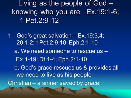 Living as the people of God – knowing who you are Ex.19:1-6; 1 Pet.2:9-12 1.Gods great salvation – Ex.19:3,4; 20:1,2; 1Pet.2:9,10; Eph.2:1-10 a. We need.