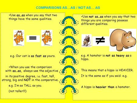 Use not as…as when you say that two things you are comparing possess different qualities. e.g. A hamster is not as heavy as a hippo. This means that a.