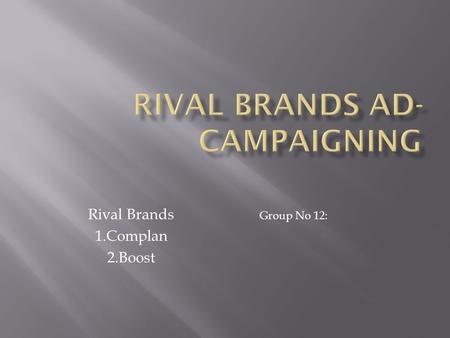 Rival Brands 1.Complan 2.Boost Group No 12:. Pros : o Focusing on the nutritional aspects. o Emphasizing the fact that their product helps physical growth.
