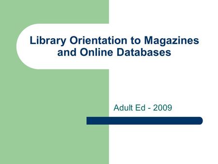 Library Orientation to Magazines and Online Databases Adult Ed - 2009.