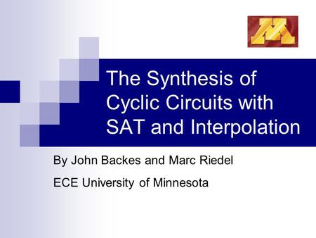 The Synthesis of Cyclic Circuits with SAT and Interpolation By John Backes and Marc Riedel ECE University of Minnesota.