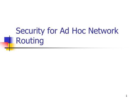 1 Security for Ad Hoc Network Routing. 2 Ad Hoc Networks Properties Mobile Wireless communication Medium to high bandwidth High variability of connection.