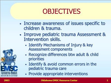 2003Oklahoma EMSC Resource Center0 Pediatric Trauma And Triage Overview of the Problem and Necessary Care for Positive Outcomes… Presented by: Jim Morehead,