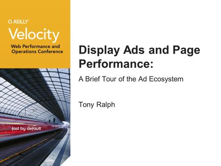 Display Ads and Page Performance: A Brief Tour of the Ad Ecosystem Tony Ralph.
