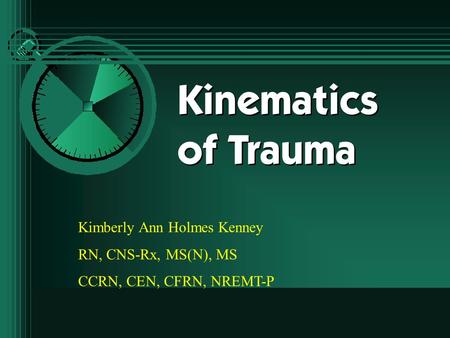 Kinematics of Trauma Kimberly Ann Holmes Kenney RN, CNS-Rx, MS(N), MS