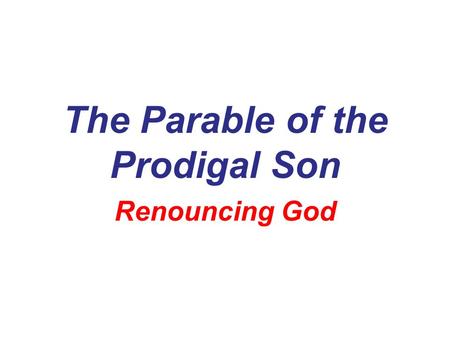 The Parable of the Prodigal Son Renouncing God. The Context… Jesus had just finished the Parables of… The Lost Sheep The Lost Coin.