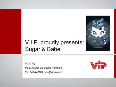V.I.P. proudly presents: Sugar & Babe V.I.P. AG Mühlenkamp 38, 22303 Hamburg Tel. 040-440101,