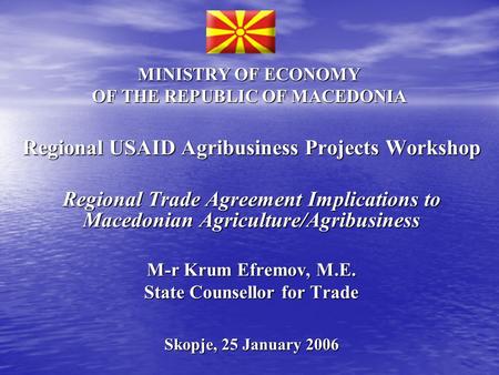 MINISTRY OF ECONOMY OF THE REPUBLIC OF MACEDONIA Regional USAID Agribusiness Projects Workshop Regional Trade Agreement Implications to Macedonian Agriculture/Agribusiness.
