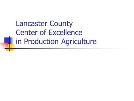 Lancaster County Center of Excellence in Production Agriculture.