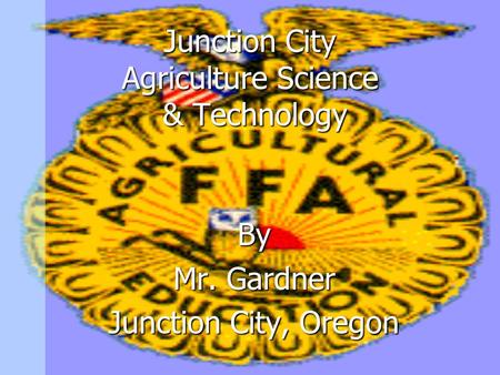 Junction City Agriculture Science & Technology By Mr. Gardner Junction City, Oregon.