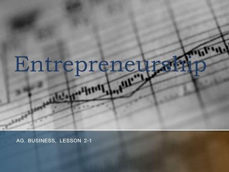 Entrepreneurship AG. BUSINESS, LESSON 2-1. Objectives 1. Define and describe entrepreneurs and their role in the U.S. Economy. 2. Analyze the entrepreneurial.
