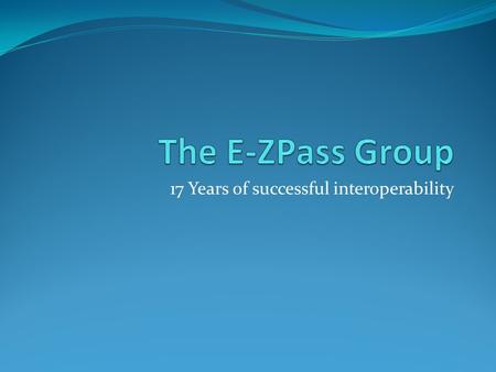 17 Years of successful interoperability. Origins E-ZPass Interagency Group was established in 1993 in order to coordinate an interoperable ETC system.