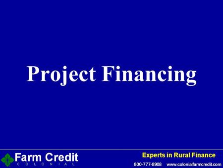 800-777-8908 www.colonialfarmcredit.com Experts in Rural Finance 800-777-8908 www.colonialfarmcredit.com Experts in Rural Finance Project Financing.