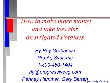 Progressive Ag Marketing How to make more money and take less risk on Irrigated Potatoes By Ray Grabanski Pro Ag Systems 1-800-450-1404