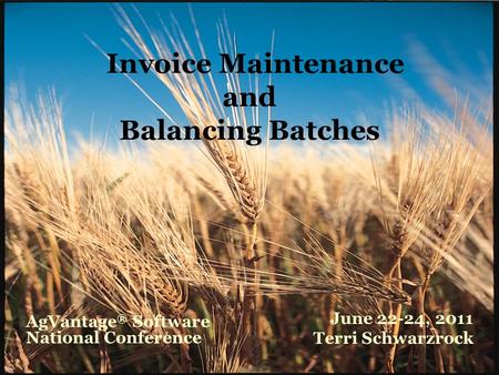 Invoice Maintenance and Balancing Batches June 22-24, 2011 Terri Schwarzrock AgVantage ® Software National Conference.
