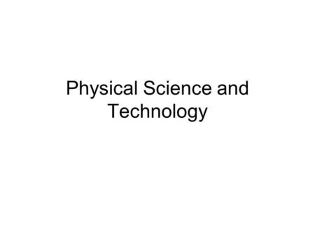 Physical Science and Technology. What is Science? Knowledge we gain from studying or world Physical –How things work Biological –Life.