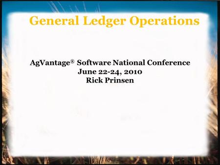 General Ledger Operations AgVantage ® Software National Conference June 22-24, 2010 Rick Prinsen.