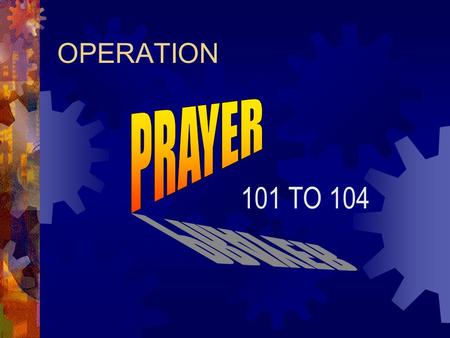 OPERATION 101 TO 104. Pray and Believe God for a CHANGE in the character and conduct of our nation!