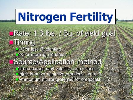 Rate: 1.3 lbs. / Bu. of yield goal Timing 1/3 or planting 2/3 or sidedress Source/Application method Urea sources may volatilize on surface.