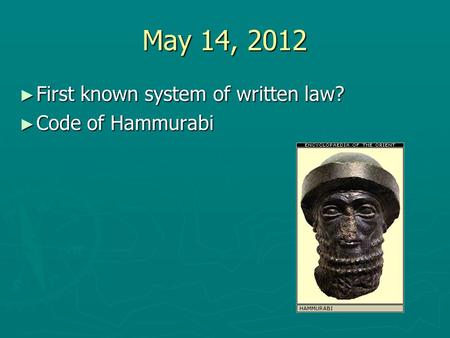 May 14, 2012 First known system of written law? Code of Hammurabi.
