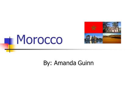 Morocco By: Amanda Guinn. The Land of Morocco Morocco is located on the Northwestern tip of Africa. Bordered by Mauritania and Algeria Separated from.