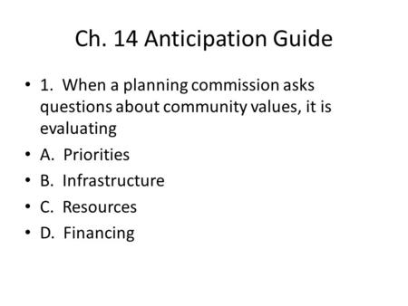 Ch. 14 Anticipation Guide 1. When a planning commission asks questions about community values, it is evaluating A. Priorities B. Infrastructure C.