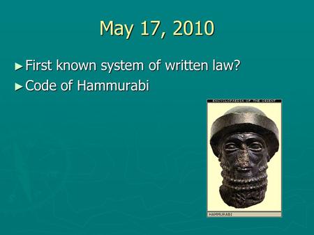 May 17, 2010 First known system of written law? Code of Hammurabi.