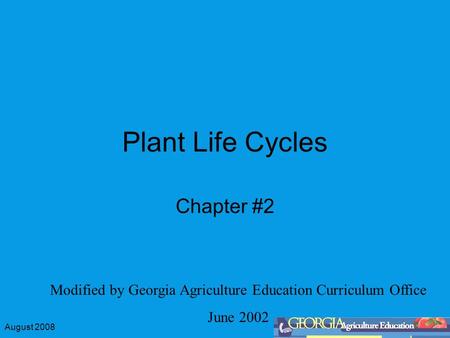 August 2008 Plant Life Cycles Chapter #2 Modified by Georgia Agriculture Education Curriculum Office June 2002.