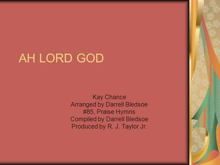 AH LORD GOD Kay Chance Arranged by Darrell Bledsoe #85, Praise Hymns Compiled by Darrell Bledsoe Produced by R. J. Taylor Jr.