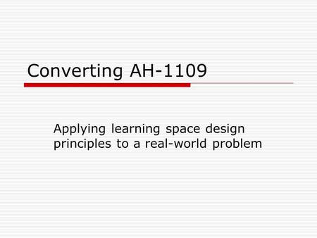 Converting AH-1109 Applying learning space design principles to a real-world problem.