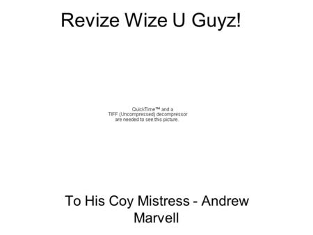 Revize Wize U Guyz! To His Coy Mistress - Andrew Marvell.
