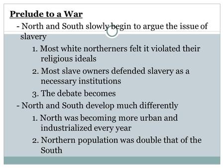 Prelude to a War - North and South slowly begin to argue the issue of slavery 1. Most white northerners felt it violated their religious ideals 2. Most.