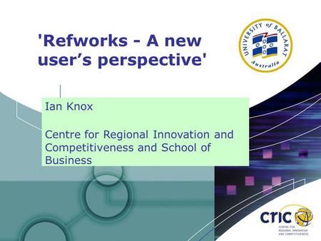 1 'Refworks - A new users perspective' Ian Knox Centre for Regional Innovation and Competitiveness and School of Business.